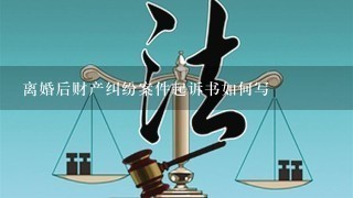 离婚后财产纠纷案件起诉书如何写