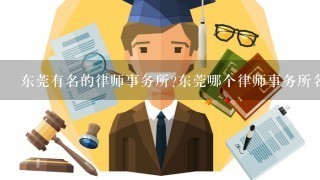 东莞有名的律师事务所?东莞哪个律师事务所名气大?