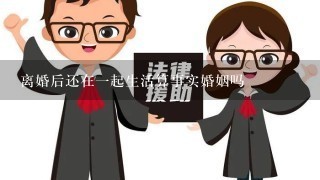 离婚后还在1起生活算事实婚姻吗