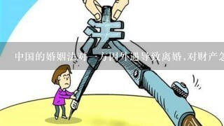 中国的婚姻法对1方因外遇导致离婚,对财产怎么规定的 ?