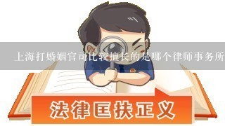 上海打婚姻官司比较擅长的是哪个律师事务所？