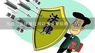 乌克兰法律规定可以多少岁结婚