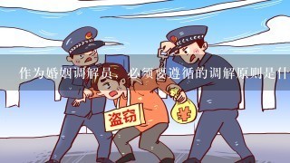 作为婚姻调解员，必须要遵循的调解原则是什么？