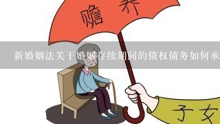 新婚姻法关于婚姻存续期间的债权债务如何承担