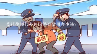 委托律师代办跨国婚姻费用多少钱?