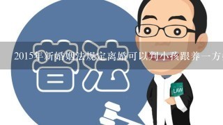 2015年新婚姻法规定离婚可以判小孩跟养1方姓吗