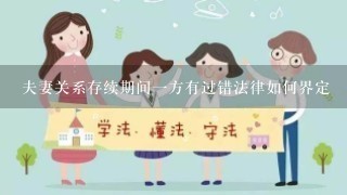 夫妻关系存续期间1方有过错法律如何界定