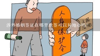 涉外婚姻签证在哪里续签可以异地办吗？