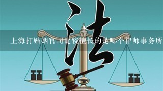 上海打婚姻官司比较擅长的是哪个律师事务所？