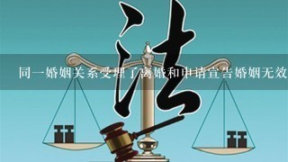 同1婚姻关系受理了离婚和申请宣告婚姻无效案件的，应当怎样