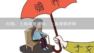 问题：上海离婚律师，上海婚姻律师