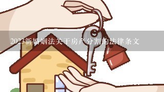 2023新婚姻法关于房产分割的法律条文