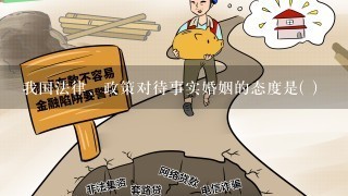 我国法律、政策对待事实婚姻的态度是( )