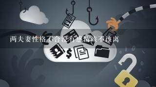 两夫妻性格不合没有感情该不该离