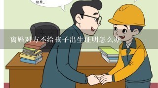 离婚对方不给孩子出生证明怎么办