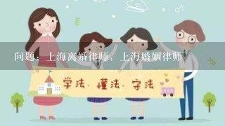 问题：上海离婚律师，上海婚姻律师