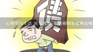 心理学与生活 社交礼仪 爱情婚姻家庭概论哪个好过1点