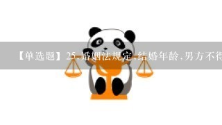 【单选题】25.婚姻法规定,结婚年龄,男方不得早于()周岁,女方不得早于()周岁。