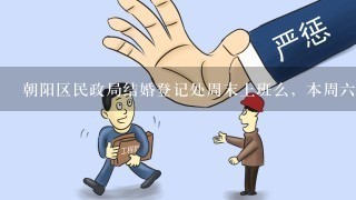 朝阳区民政局结婚登记处周末上班么，本周6打算去领证。百度查了，好多都说周末2天休息的。