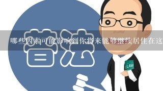 哪些因素可能影响到你将来能够继续居住在这个地方以及你是否需要改变其他方面的计划以适应这些变化？