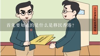 首先要知道的是什么是移民香港