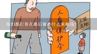 你们都打算在婚后做些什么来赚钱