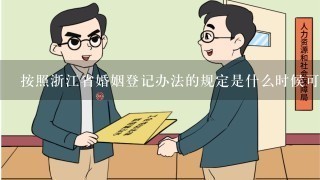 按照浙江省婚姻登记办法的规定是什么时候可以进行结婚登记呢