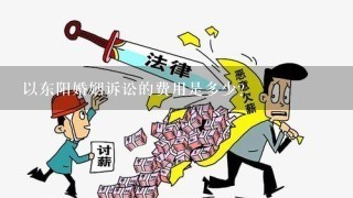 以东阳婚姻诉讼的费用是多少?