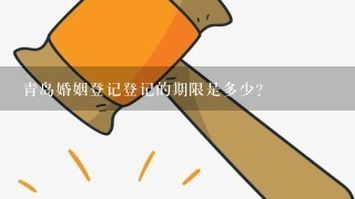 青岛婚姻登记登记的期限是多少?