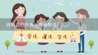 离婚后的税务处理如何进行?