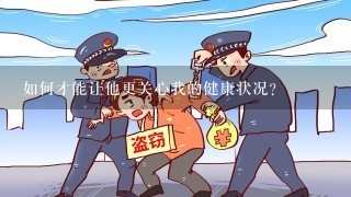 如何才能让他更关心我的健康状况?